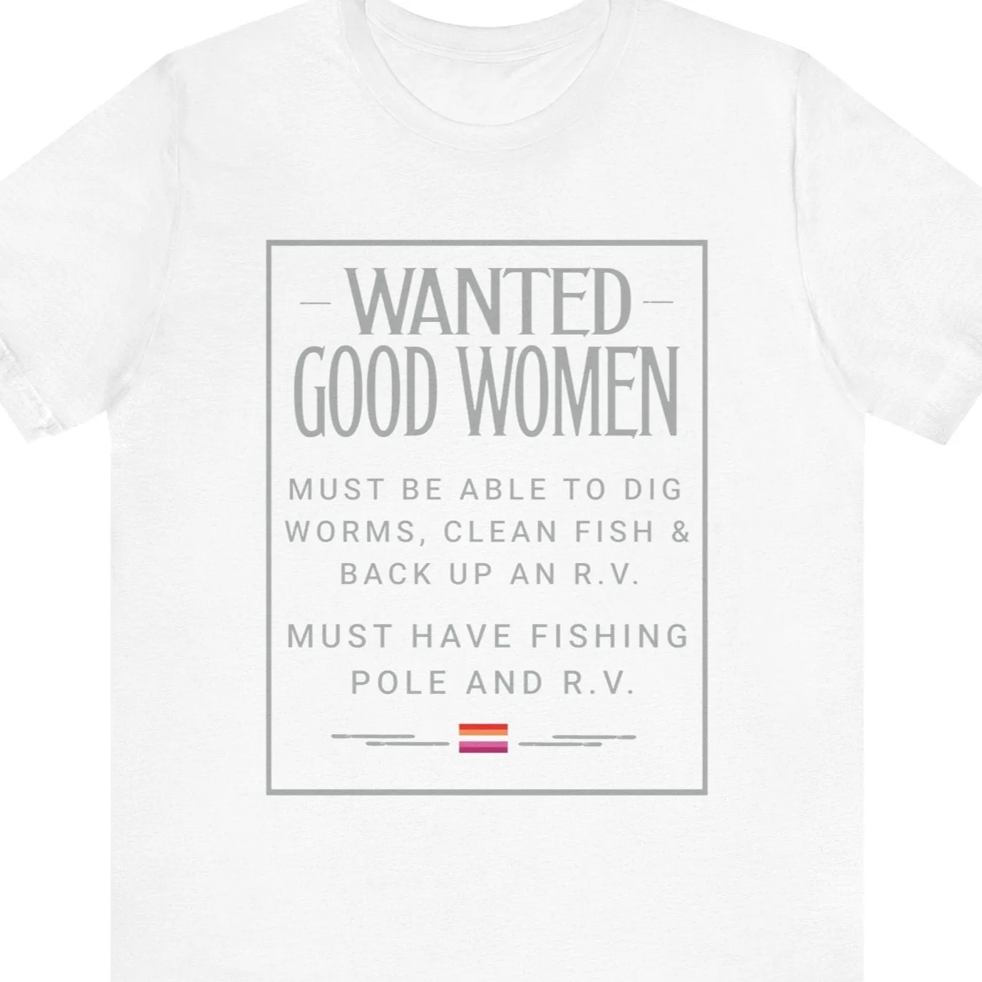 WANTED GOOD WOMEN - MUST BE ABLE TO DIG WORMS, CLEAN FISH & BACK UP AN R.V. MUST HAVE FISHING POLE AND R.V.